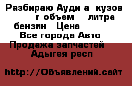 Разбираю Ауди а8 кузов d2 1999г объем 4.2литра бензин › Цена ­ 1 000 - Все города Авто » Продажа запчастей   . Адыгея респ.